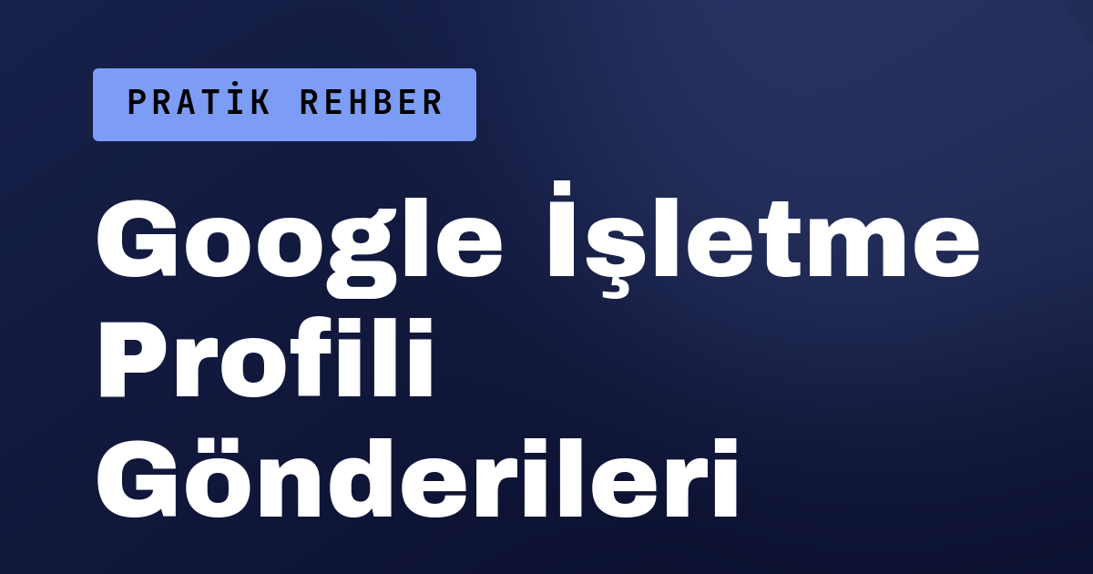 Google İşletme Profili'ne Düzenli Gönderi Paylaşmak Ne İşe Yarar?